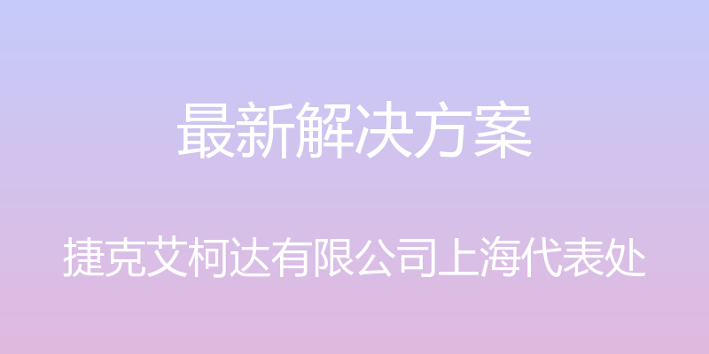 最新解决方案 - 捷克艾柯达有限公司上海代表处