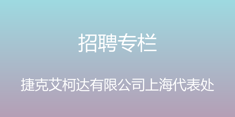 招聘专栏 - 捷克艾柯达有限公司上海代表处